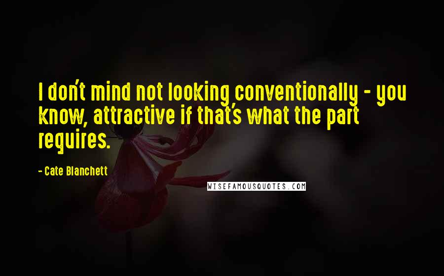 Cate Blanchett Quotes: I don't mind not looking conventionally - you know, attractive if that's what the part requires.