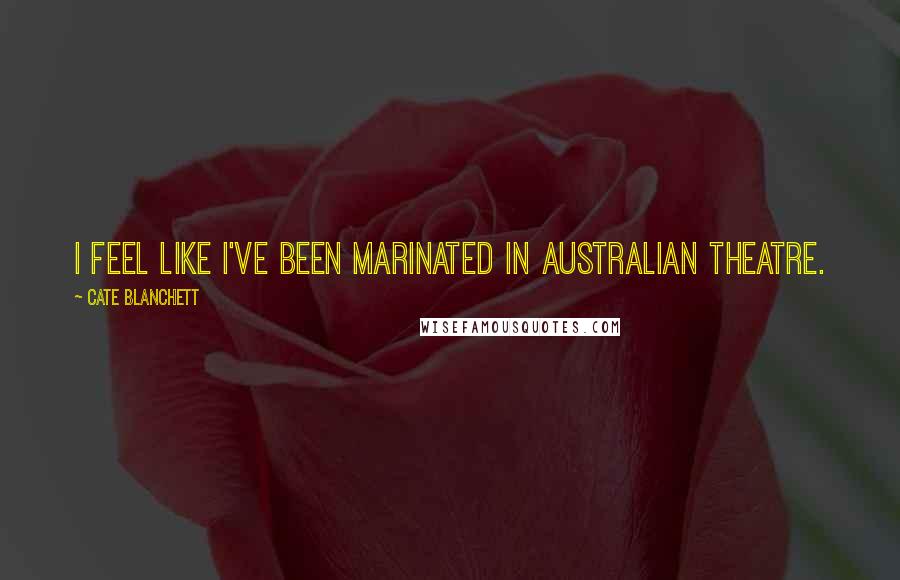 Cate Blanchett Quotes: I feel like I've been marinated in Australian theatre.