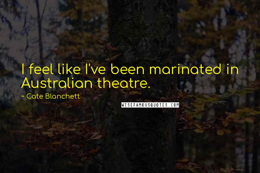 Cate Blanchett Quotes: I feel like I've been marinated in Australian theatre.