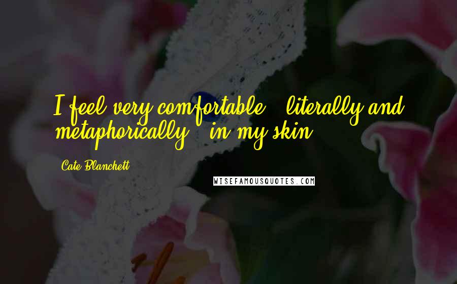 Cate Blanchett Quotes: I feel very comfortable - literally and metaphorically - in my skin.