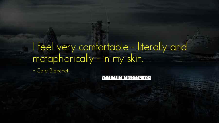 Cate Blanchett Quotes: I feel very comfortable - literally and metaphorically - in my skin.