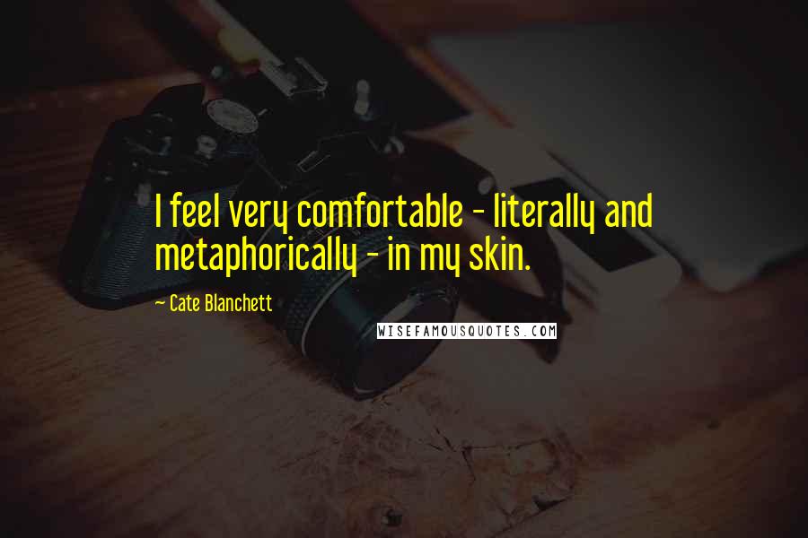 Cate Blanchett Quotes: I feel very comfortable - literally and metaphorically - in my skin.