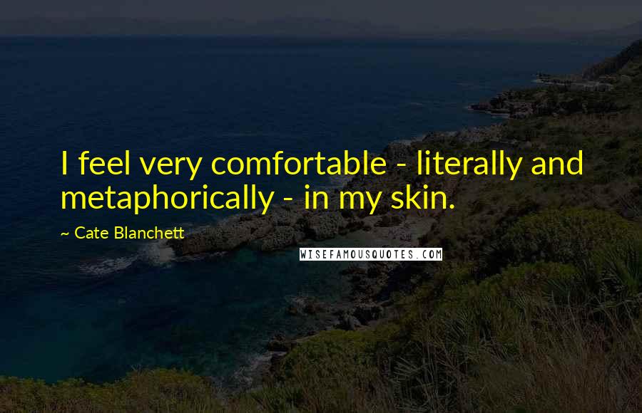 Cate Blanchett Quotes: I feel very comfortable - literally and metaphorically - in my skin.