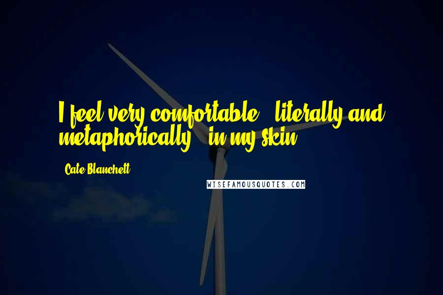 Cate Blanchett Quotes: I feel very comfortable - literally and metaphorically - in my skin.