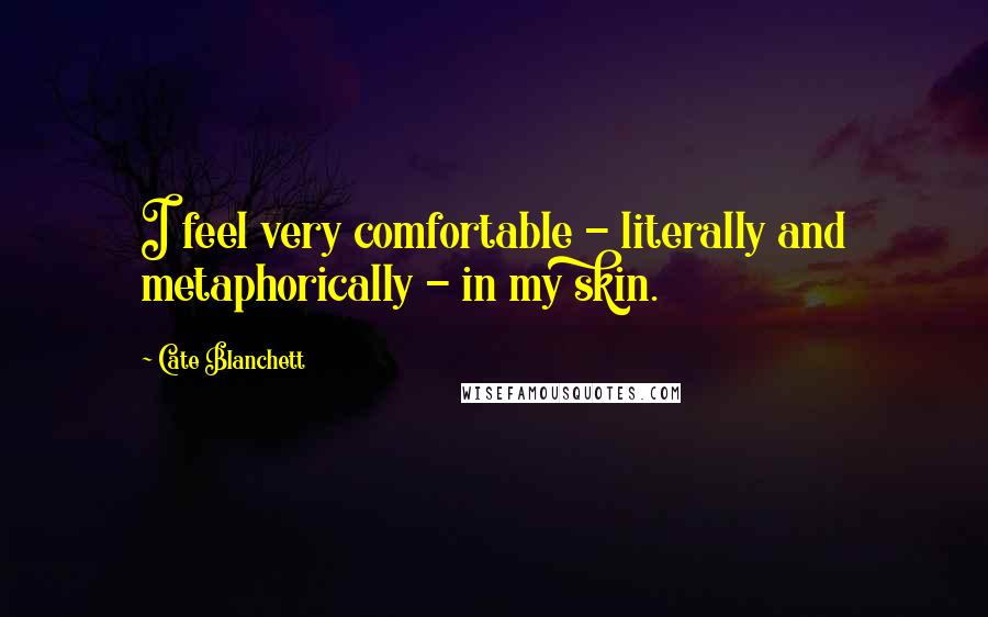 Cate Blanchett Quotes: I feel very comfortable - literally and metaphorically - in my skin.