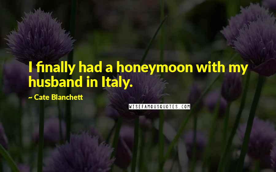 Cate Blanchett Quotes: I finally had a honeymoon with my husband in Italy.