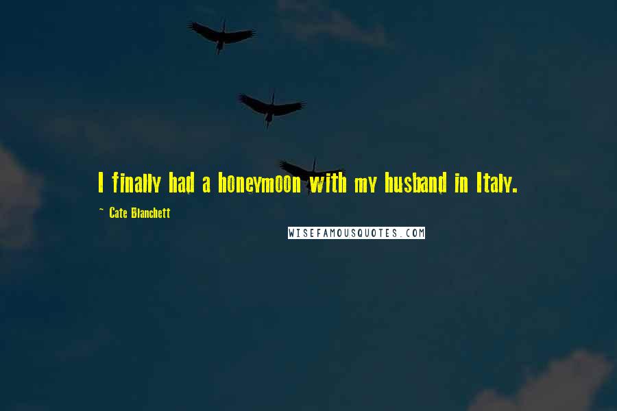 Cate Blanchett Quotes: I finally had a honeymoon with my husband in Italy.