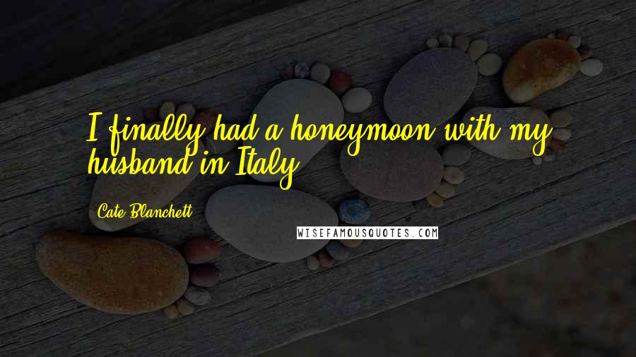 Cate Blanchett Quotes: I finally had a honeymoon with my husband in Italy.