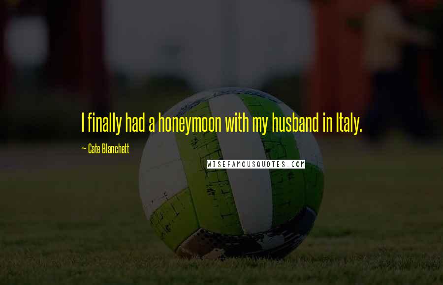 Cate Blanchett Quotes: I finally had a honeymoon with my husband in Italy.