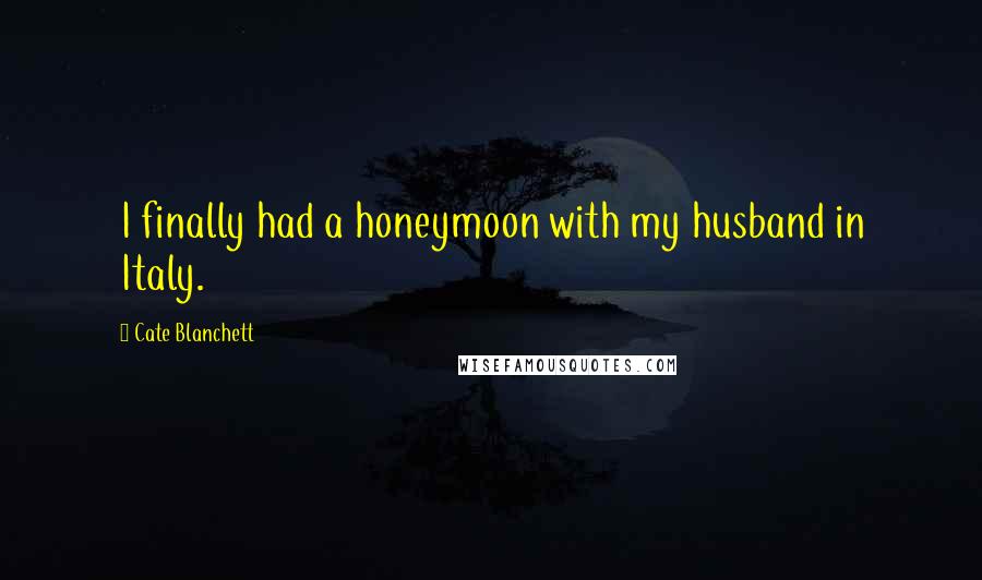 Cate Blanchett Quotes: I finally had a honeymoon with my husband in Italy.