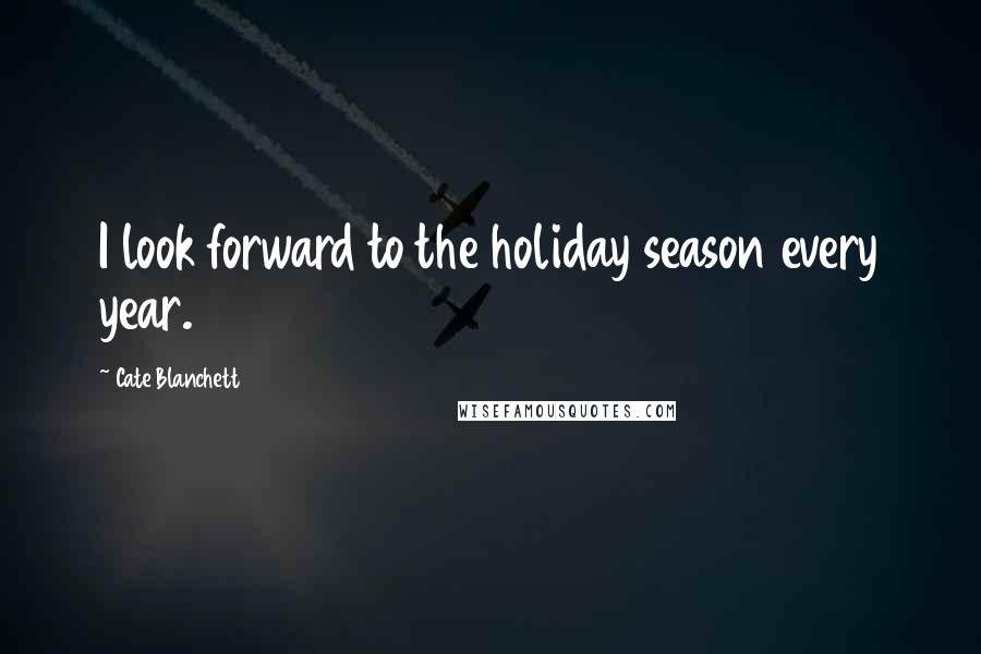 Cate Blanchett Quotes: I look forward to the holiday season every year.