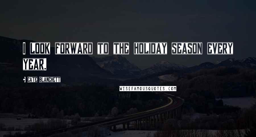 Cate Blanchett Quotes: I look forward to the holiday season every year.