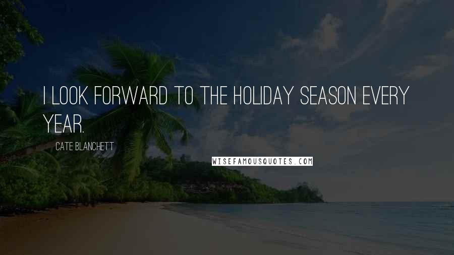 Cate Blanchett Quotes: I look forward to the holiday season every year.