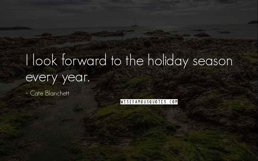 Cate Blanchett Quotes: I look forward to the holiday season every year.