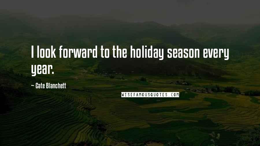 Cate Blanchett Quotes: I look forward to the holiday season every year.