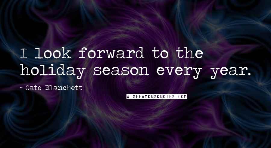 Cate Blanchett Quotes: I look forward to the holiday season every year.