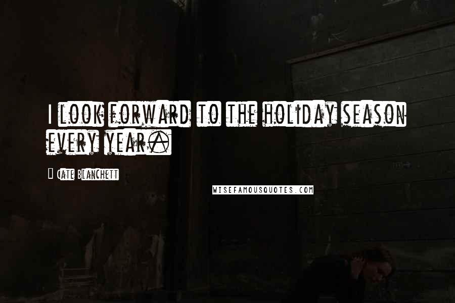Cate Blanchett Quotes: I look forward to the holiday season every year.