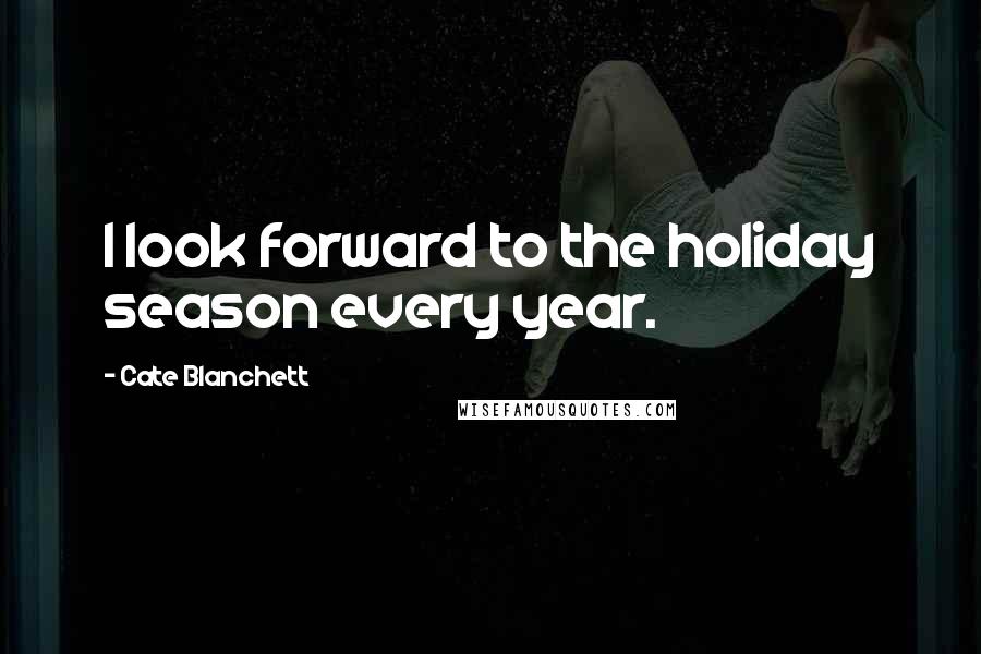 Cate Blanchett Quotes: I look forward to the holiday season every year.
