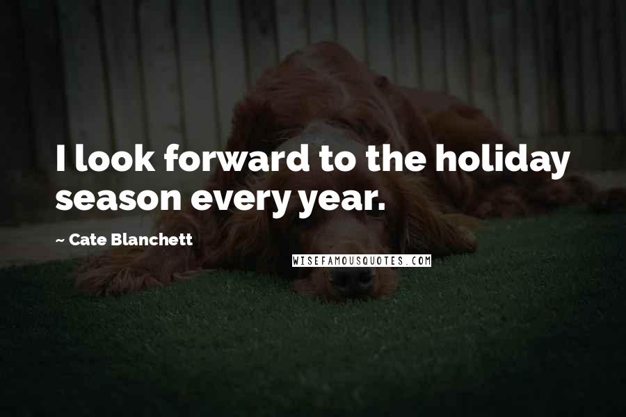 Cate Blanchett Quotes: I look forward to the holiday season every year.
