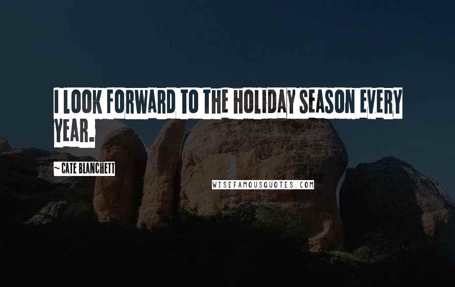 Cate Blanchett Quotes: I look forward to the holiday season every year.