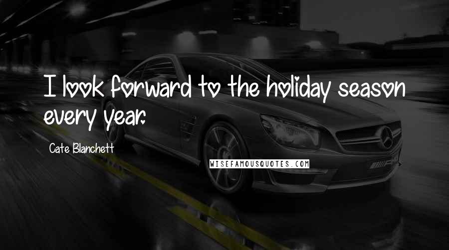 Cate Blanchett Quotes: I look forward to the holiday season every year.