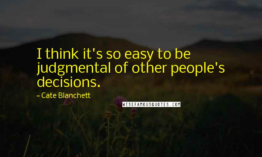 Cate Blanchett Quotes: I think it's so easy to be judgmental of other people's decisions.