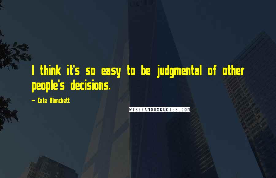 Cate Blanchett Quotes: I think it's so easy to be judgmental of other people's decisions.
