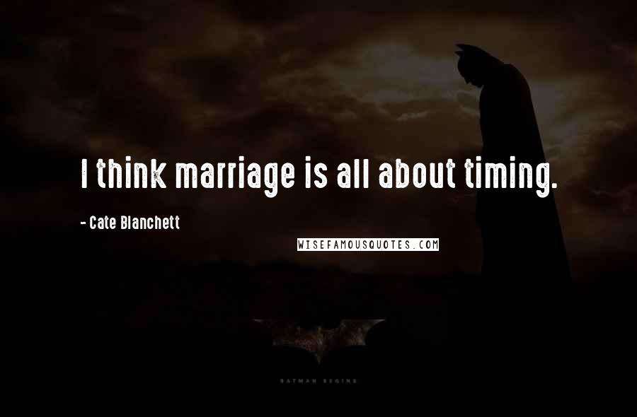 Cate Blanchett Quotes: I think marriage is all about timing.