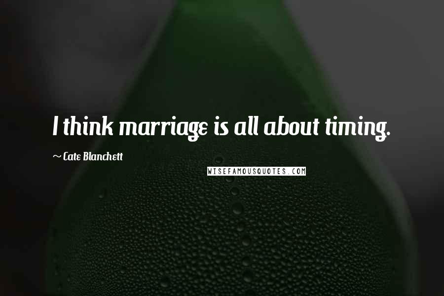 Cate Blanchett Quotes: I think marriage is all about timing.