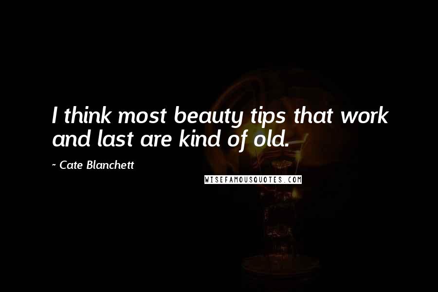 Cate Blanchett Quotes: I think most beauty tips that work and last are kind of old.
