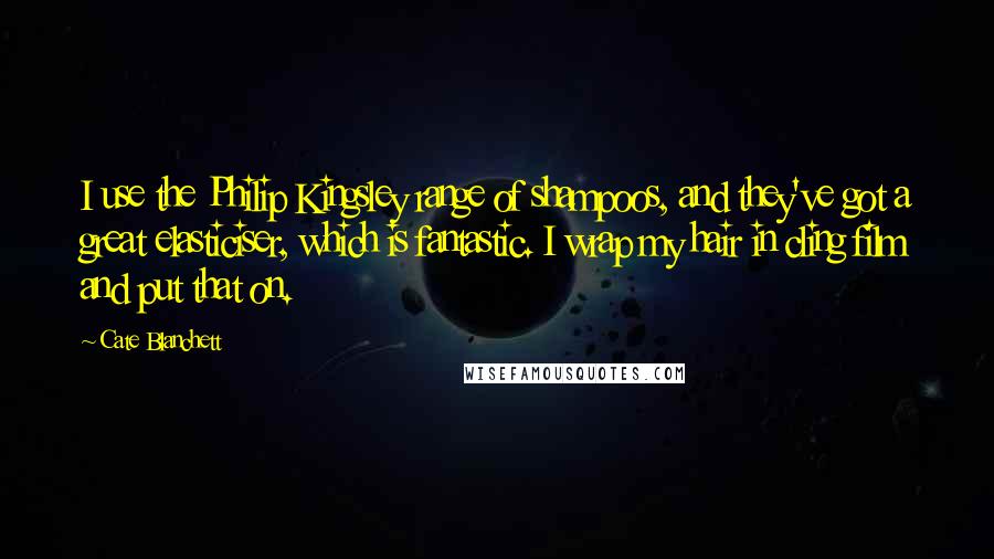 Cate Blanchett Quotes: I use the Philip Kingsley range of shampoos, and they've got a great elasticiser, which is fantastic. I wrap my hair in cling film and put that on.