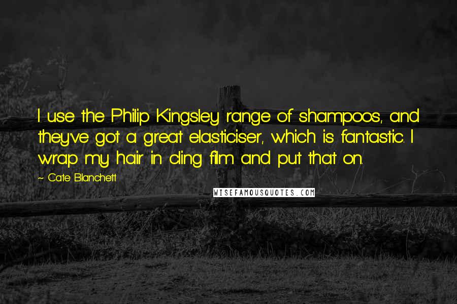 Cate Blanchett Quotes: I use the Philip Kingsley range of shampoos, and they've got a great elasticiser, which is fantastic. I wrap my hair in cling film and put that on.