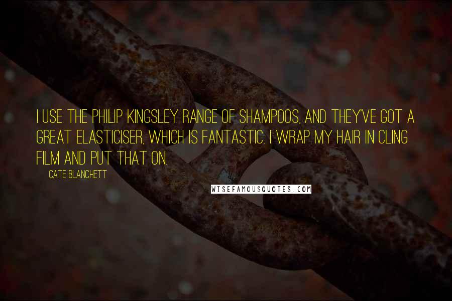 Cate Blanchett Quotes: I use the Philip Kingsley range of shampoos, and they've got a great elasticiser, which is fantastic. I wrap my hair in cling film and put that on.