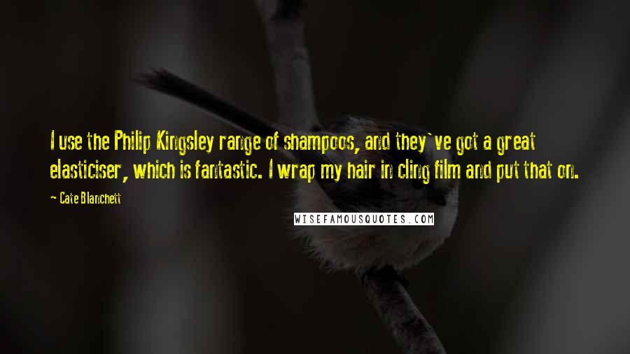 Cate Blanchett Quotes: I use the Philip Kingsley range of shampoos, and they've got a great elasticiser, which is fantastic. I wrap my hair in cling film and put that on.