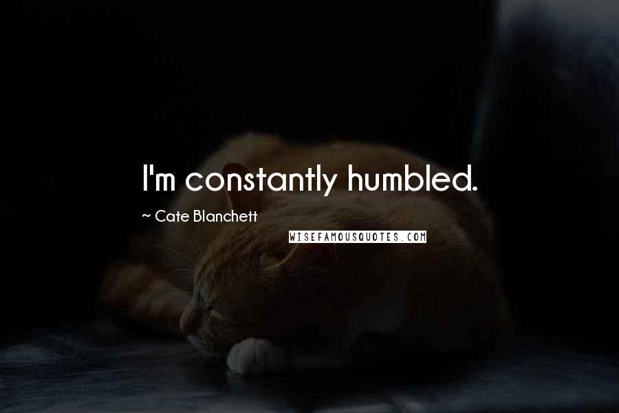 Cate Blanchett Quotes: I'm constantly humbled.