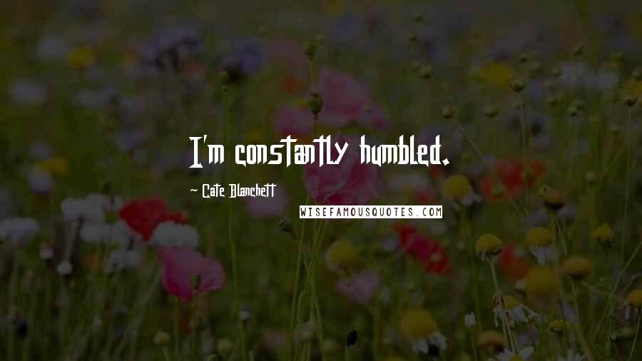 Cate Blanchett Quotes: I'm constantly humbled.