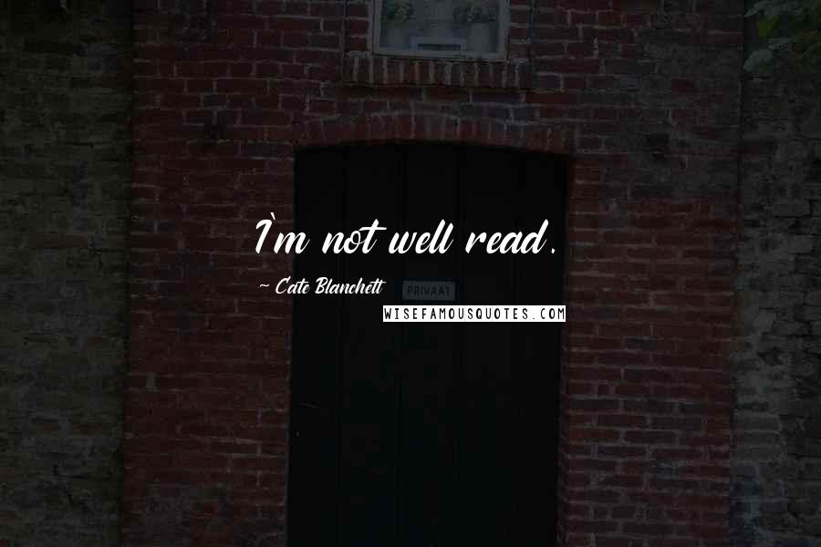 Cate Blanchett Quotes: I'm not well read.