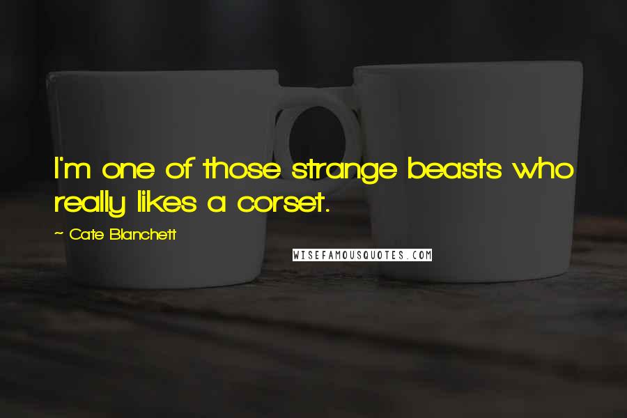 Cate Blanchett Quotes: I'm one of those strange beasts who really likes a corset.