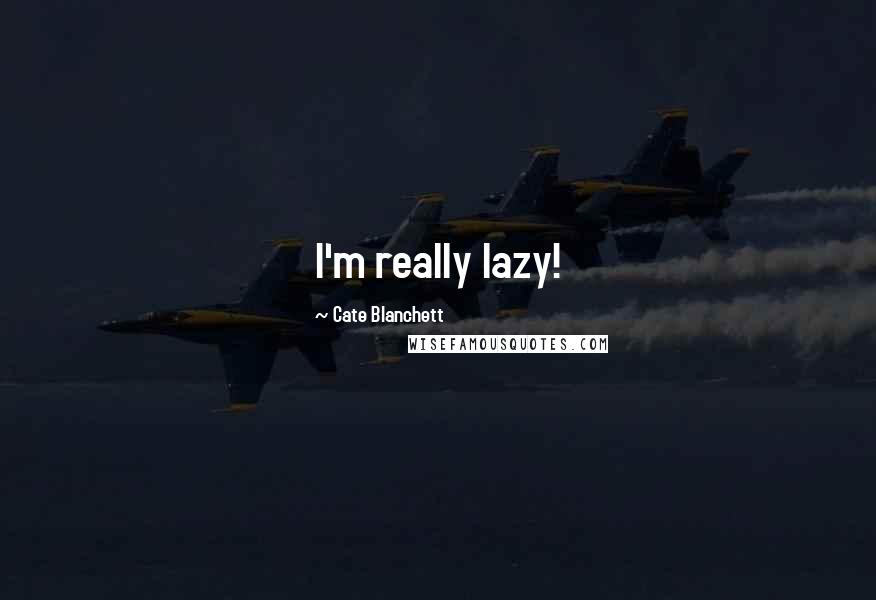 Cate Blanchett Quotes: I'm really lazy!