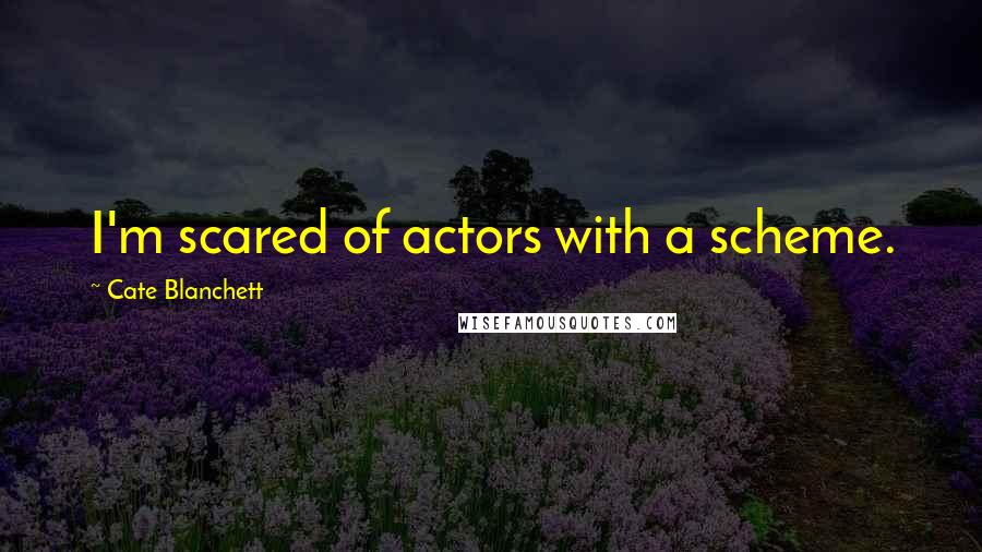 Cate Blanchett Quotes: I'm scared of actors with a scheme.