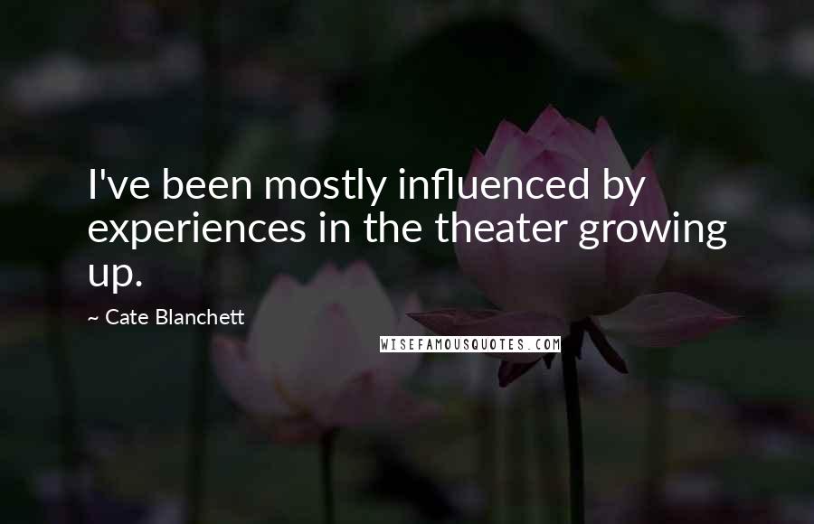 Cate Blanchett Quotes: I've been mostly influenced by experiences in the theater growing up.