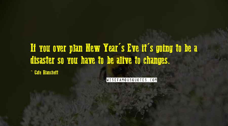 Cate Blanchett Quotes: If you over plan New Year's Eve it's going to be a disaster so you have to be alive to changes.