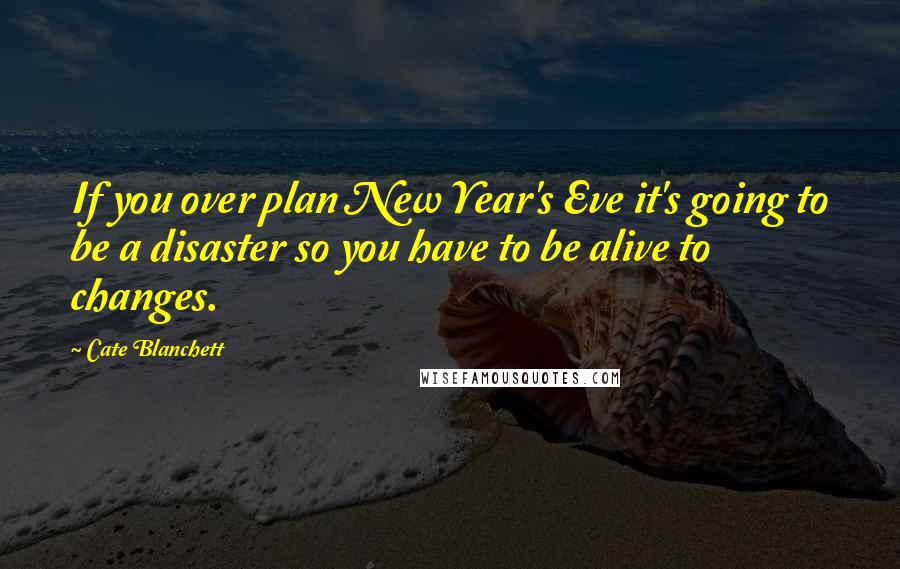 Cate Blanchett Quotes: If you over plan New Year's Eve it's going to be a disaster so you have to be alive to changes.