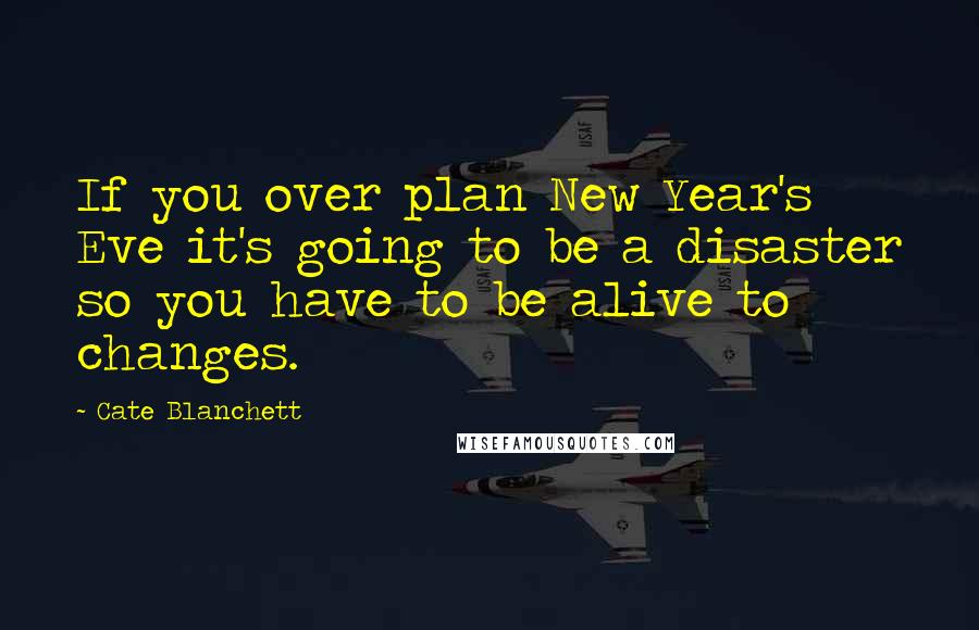 Cate Blanchett Quotes: If you over plan New Year's Eve it's going to be a disaster so you have to be alive to changes.