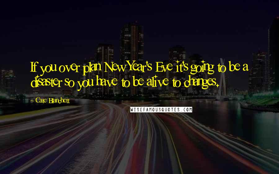 Cate Blanchett Quotes: If you over plan New Year's Eve it's going to be a disaster so you have to be alive to changes.