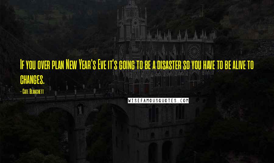 Cate Blanchett Quotes: If you over plan New Year's Eve it's going to be a disaster so you have to be alive to changes.