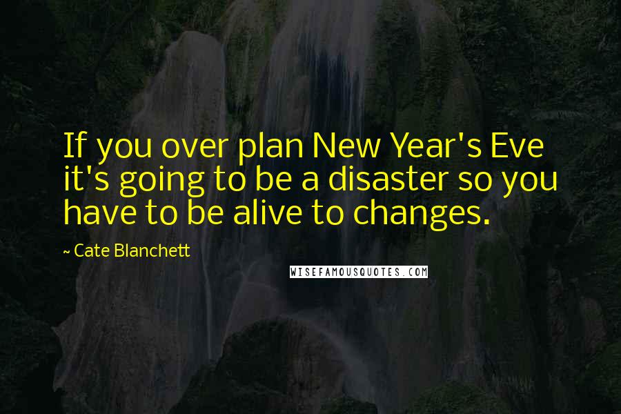 Cate Blanchett Quotes: If you over plan New Year's Eve it's going to be a disaster so you have to be alive to changes.