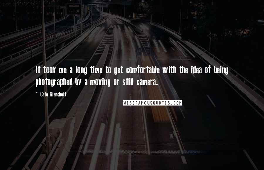 Cate Blanchett Quotes: It took me a long time to get comfortable with the idea of being photographed by a moving or still camera.