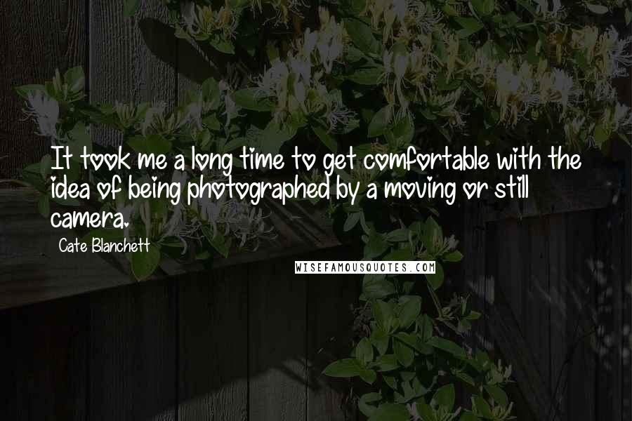 Cate Blanchett Quotes: It took me a long time to get comfortable with the idea of being photographed by a moving or still camera.