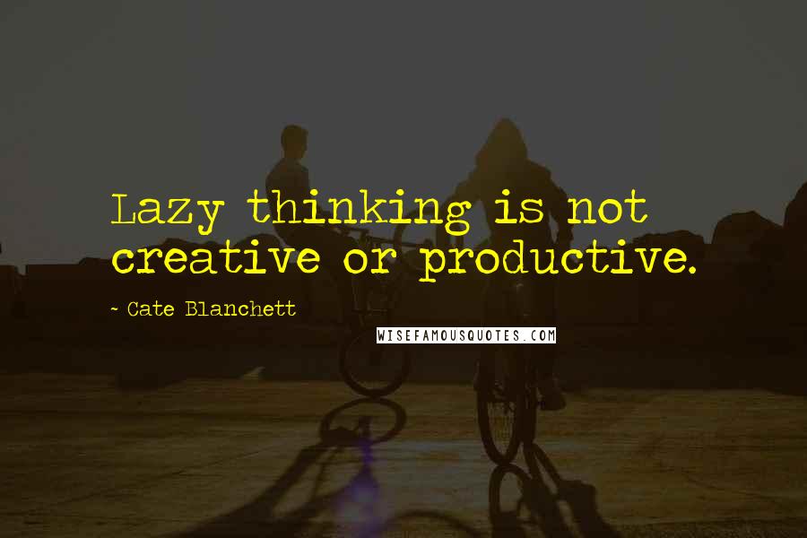 Cate Blanchett Quotes: Lazy thinking is not creative or productive.